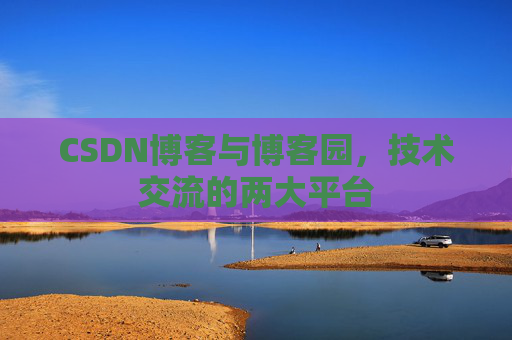 CSDN博客与博客园，技术交流的两大平台